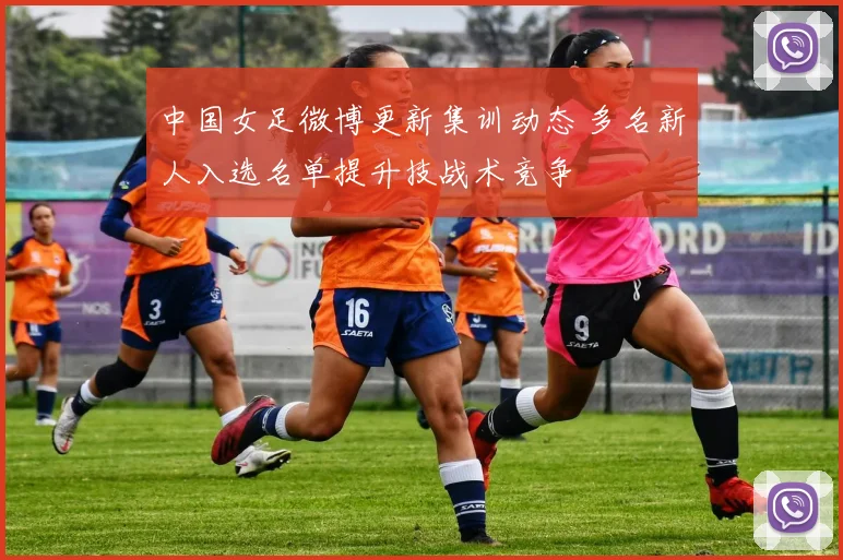 中国女足微博更新集训动态 多名新人入选名单提升技战术竞争