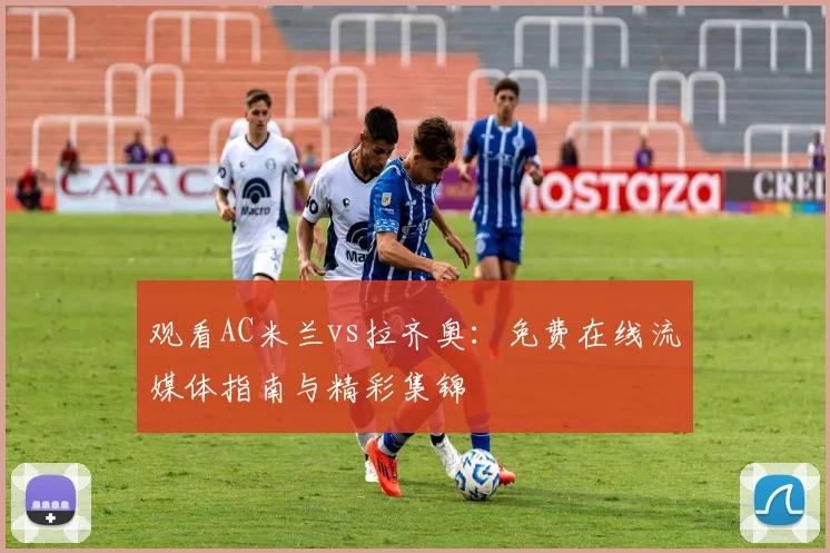 观看AC米兰vs拉齐奥：免费在线流媒体指南与精彩集锦
