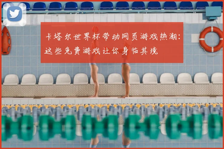 卡塔尔世界杯带动网页游戏热潮：这些免费游戏让你身临其境