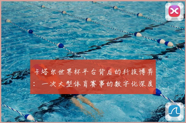 卡塔尔世界杯平台背后的科技博弈：一次大型体育赛事的数字化深度案例研究