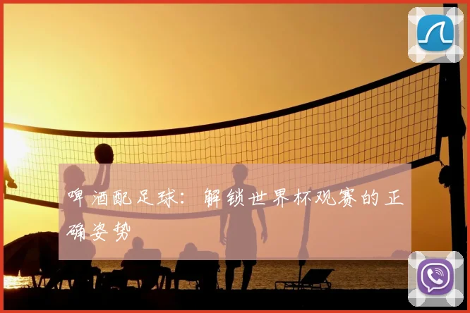 啤酒配足球:解锁世界杯观赛的正确姿势