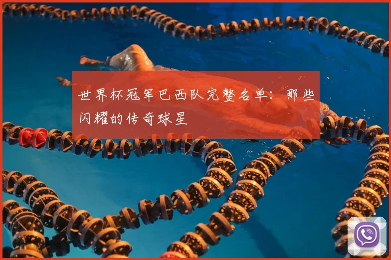 世界杯冠军巴西队完整名单:那些闪耀的传奇球星