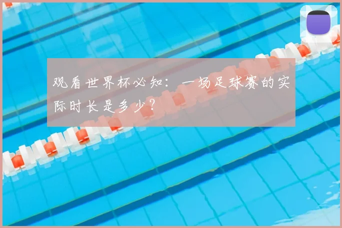 观看世界杯必知：一场足球赛的实际时长是多少？