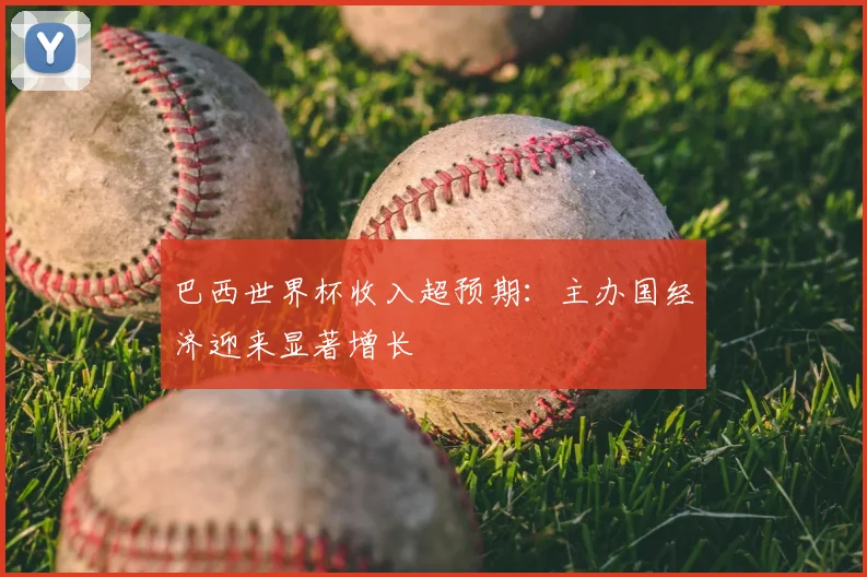 巴西世界杯收入超预期：主办国经济迎来显著增长