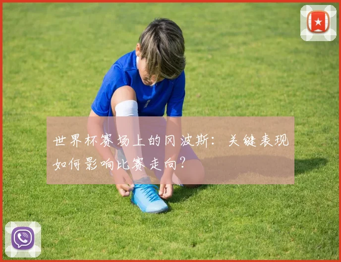 世界杯赛场上的冈波斯：关键表现如何影响比赛走向？