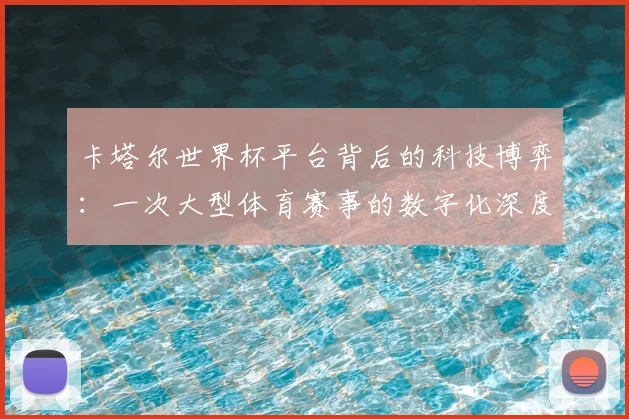 卡塔尔世界杯平台背后的科技博弈：一次大型体育赛事的数字化深度案例研究