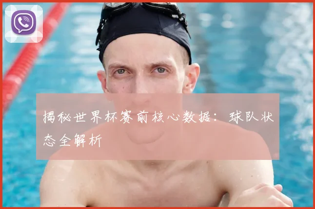 揭秘世界杯赛前核心数据：球队状态全解析