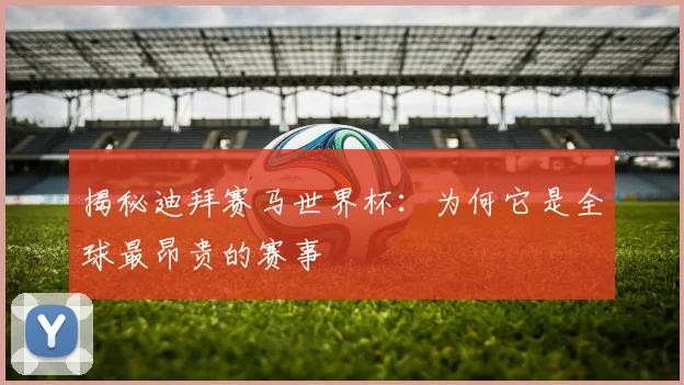 揭秘迪拜赛马世界杯：为何它是全球最昂贵的赛事