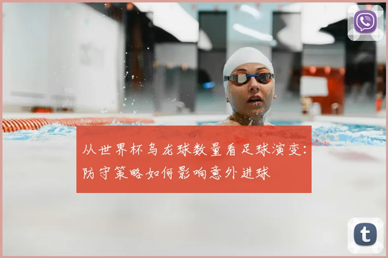 从世界杯乌龙球数量看足球演变:防守策略如何影响意外进球