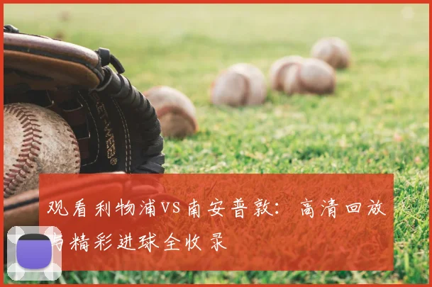 观看利物浦vs南安普敦：高清回放与精彩进球全收录