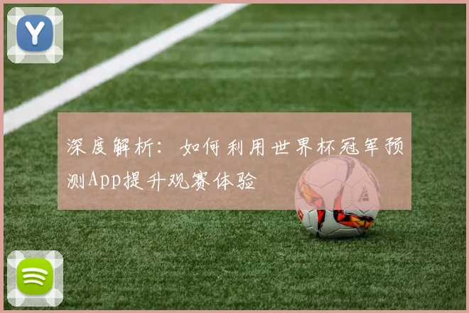 深度解析:如何利用世界杯冠军预测App提升观赛体验