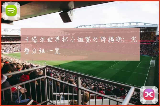 卡塔尔世界杯小组赛对阵揭晓：完整分组一览