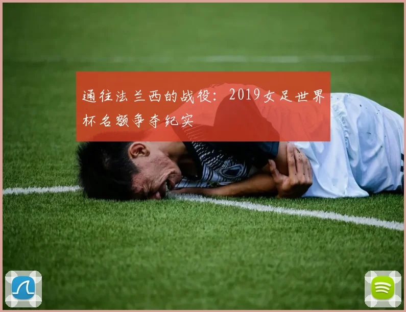 通往法兰西的战役：2019女足世界杯名额争夺纪实